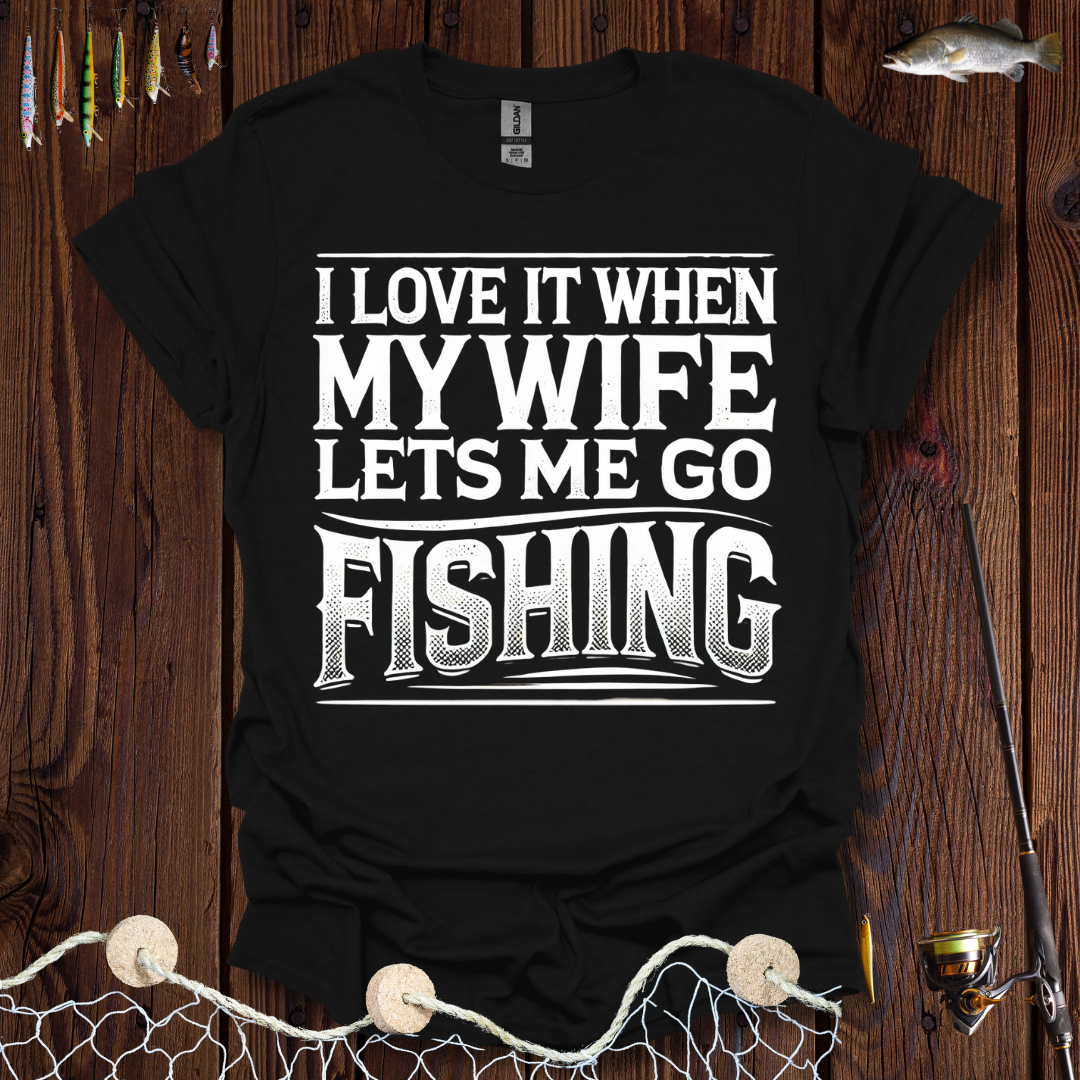 I Love It When My Wife Lets Me Go Fishing T-Shirt