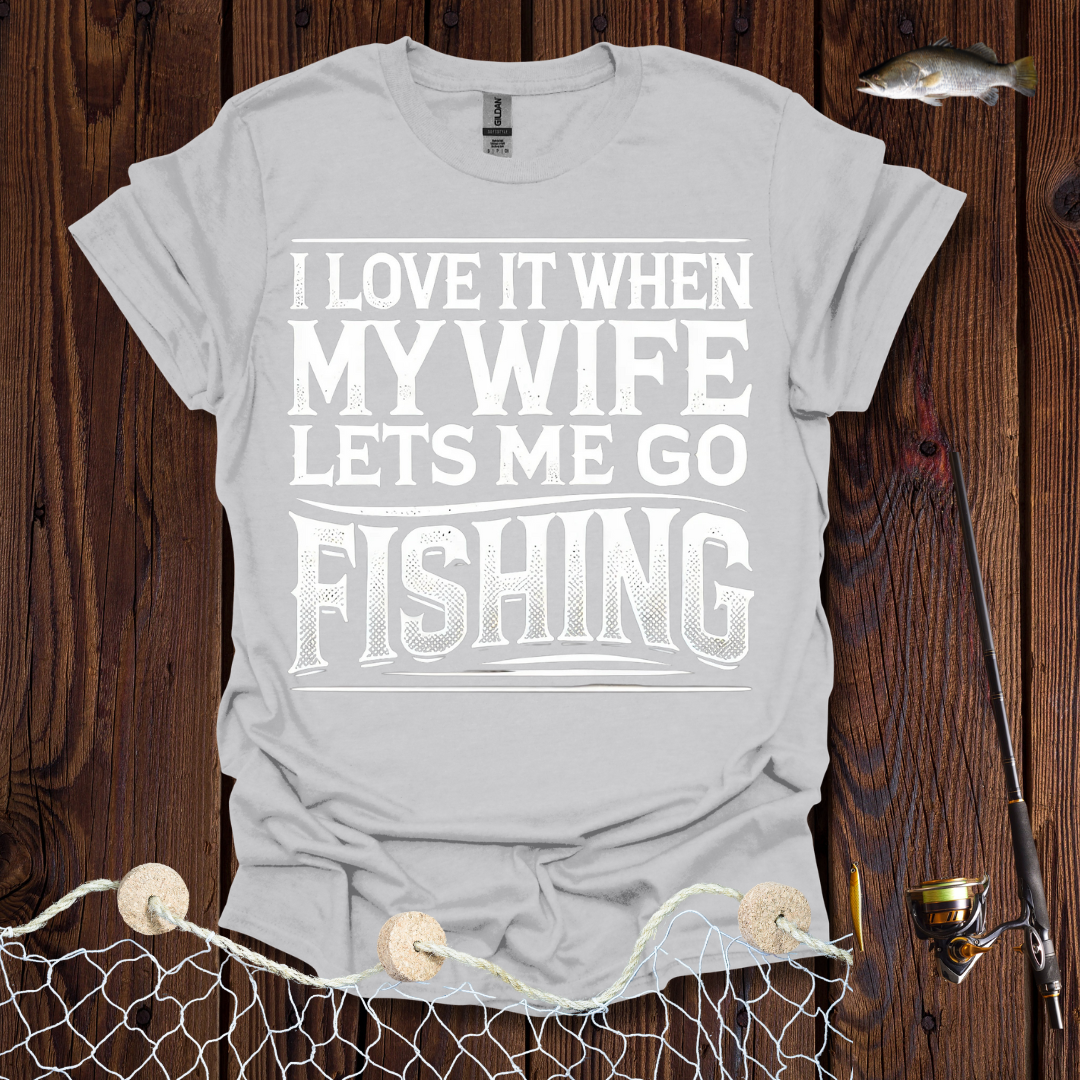 I Love It When My Wife Lets Me Go Fishing T-Shirt
