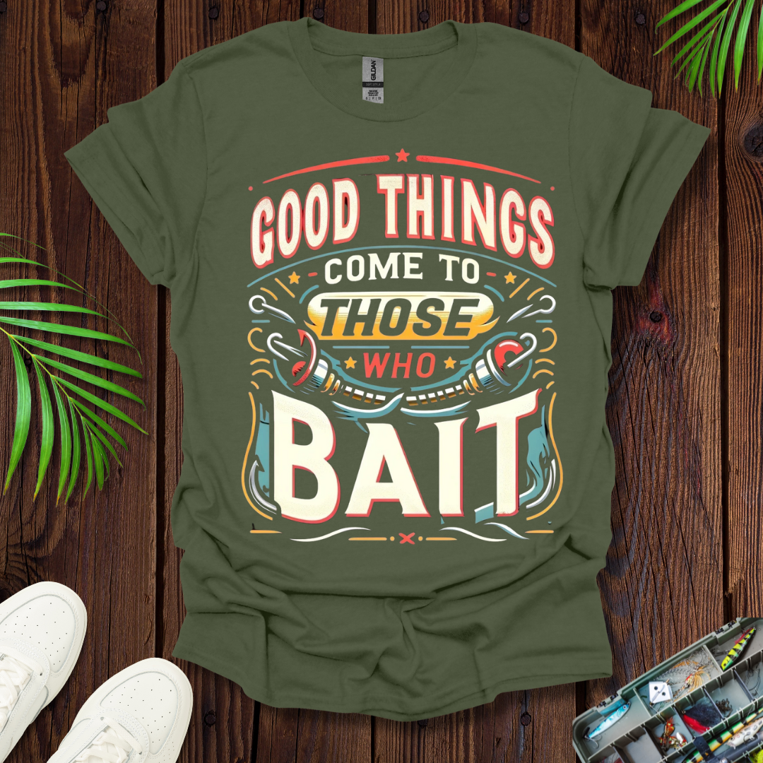 Good Things Come to Those Who Bait T-Shirt