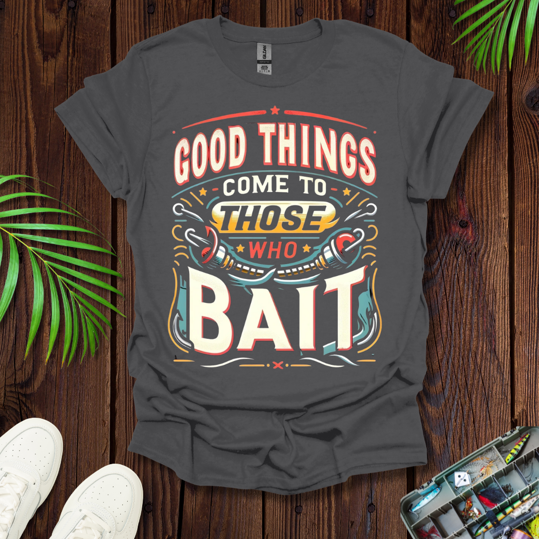 Good Things Come to Those Who Bait T-Shirt