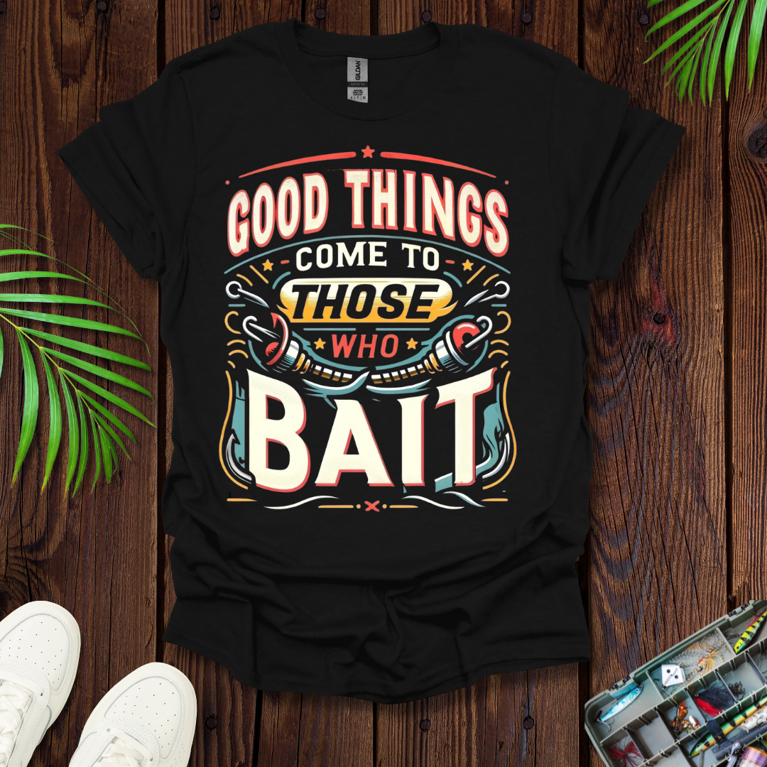 Good Things Come to Those Who Bait T-Shirt