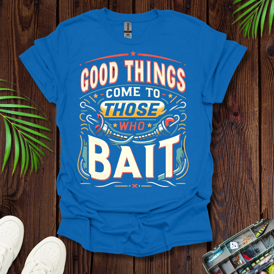 Good Things Come to Those Who Bait T-Shirt