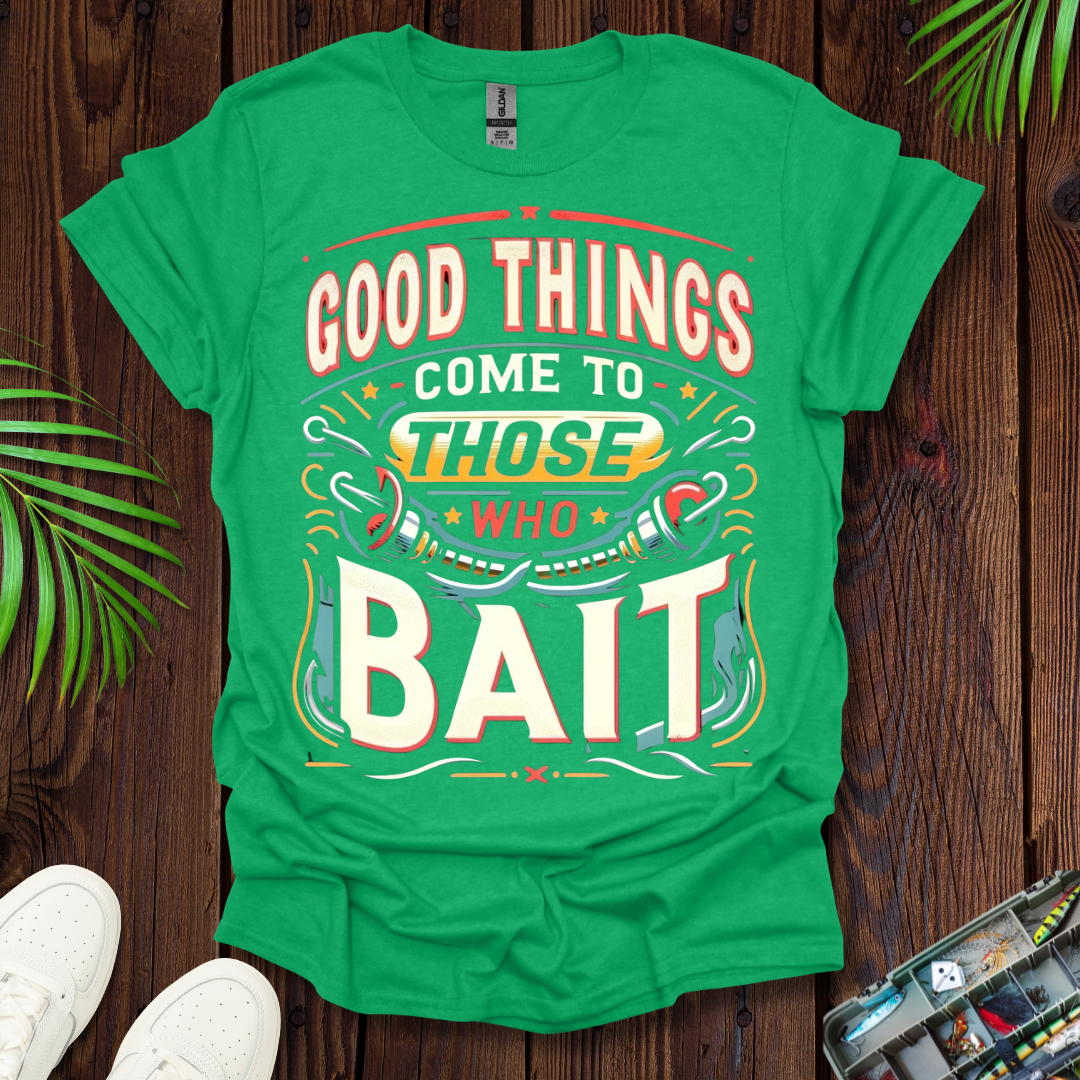Good Things Come to Those Who Bait T-Shirt