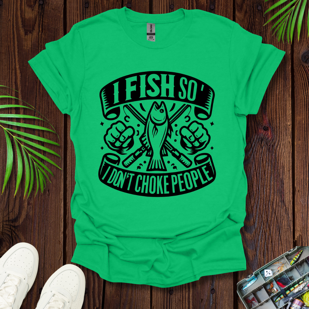 I Fish So I Don’t Have To Choke People T-Shirt