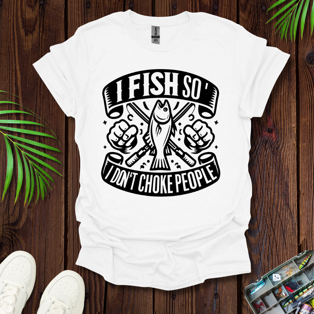 I Fish So I Don’t Have To Choke People T-Shirt