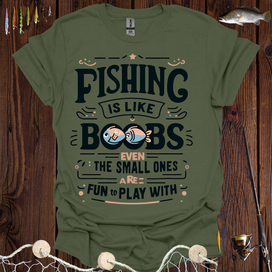 Fishing Is Like Boobs Even The Small Ones Are Fun To Play With T-Shirt