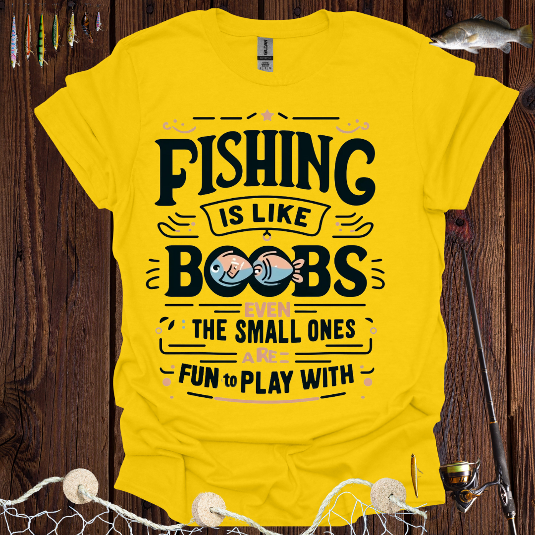 Fishing Is Like Boobs Even The Small Ones Are Fun To Play With T-Shirt