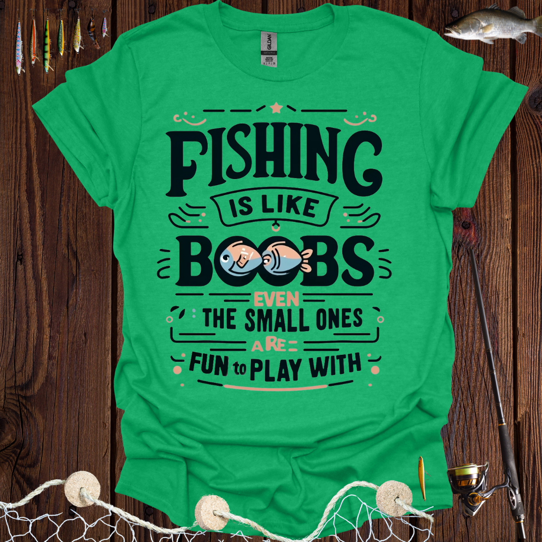 Fishing Is Like Boobs Even The Small Ones Are Fun To Play With T-Shirt