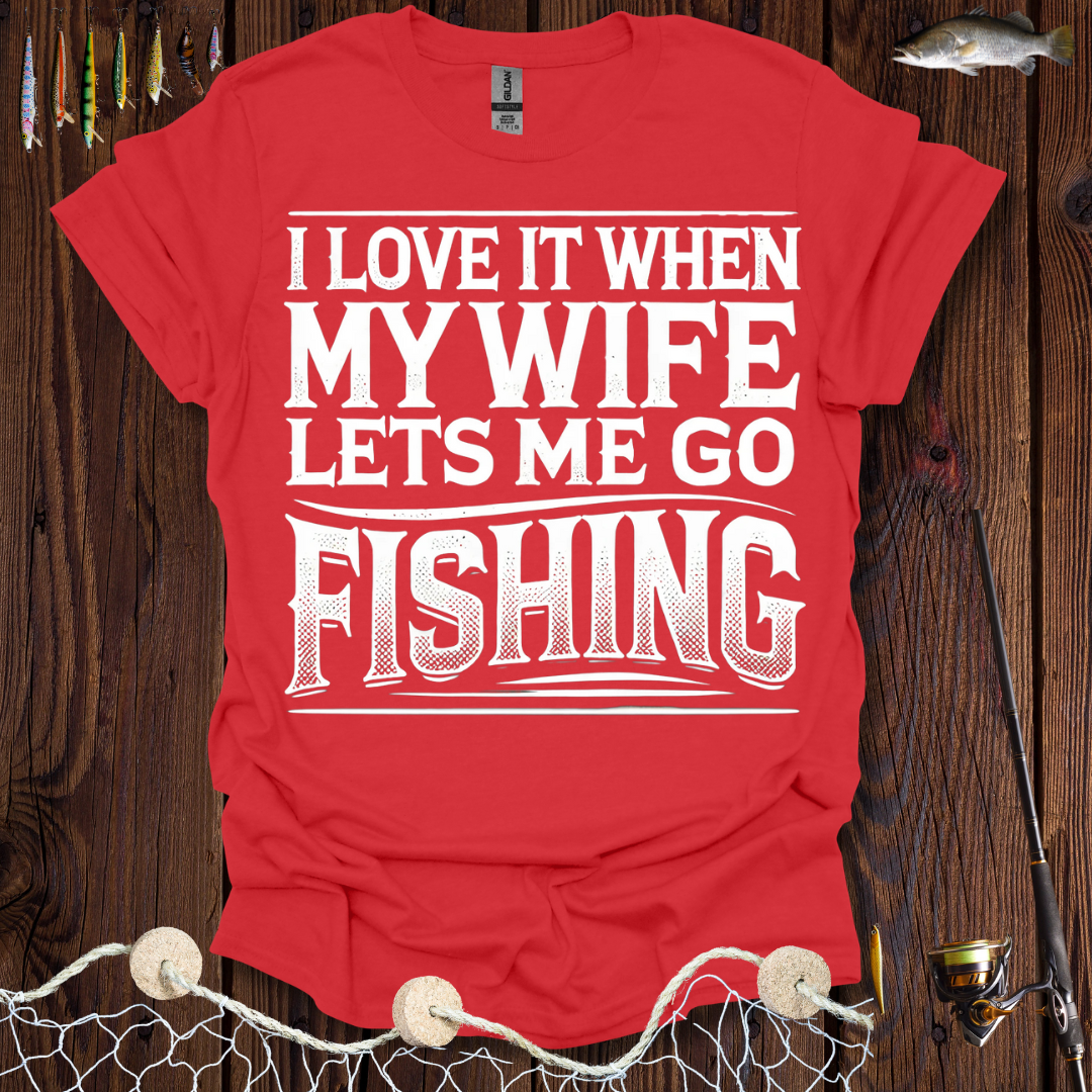 I Love It When My Wife Lets Me Go Fishing T-Shirt