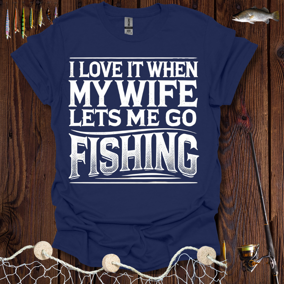I Love It When My Wife Lets Me Go Fishing T-Shirt