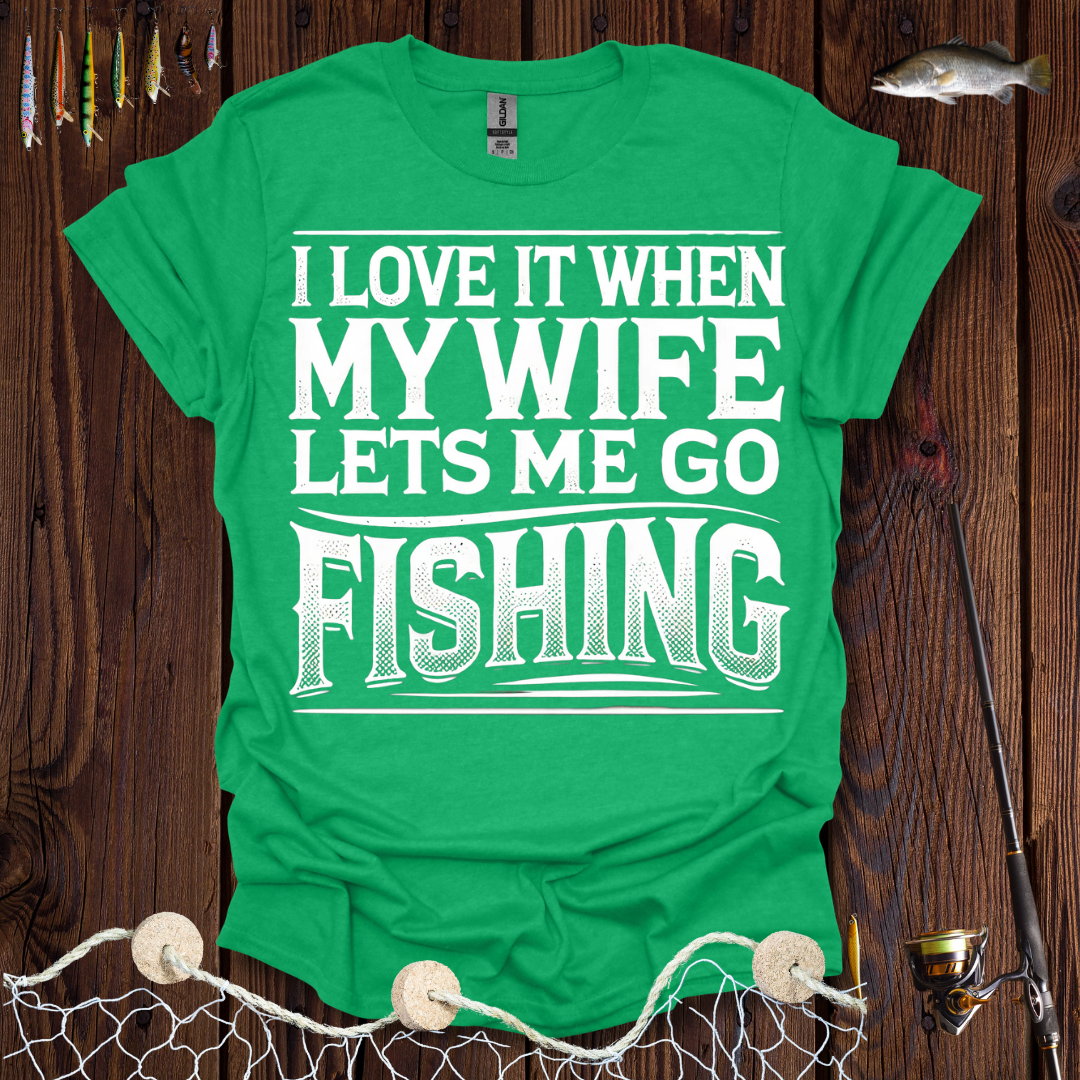 I Love It When My Wife Lets Me Go Fishing T-Shirt