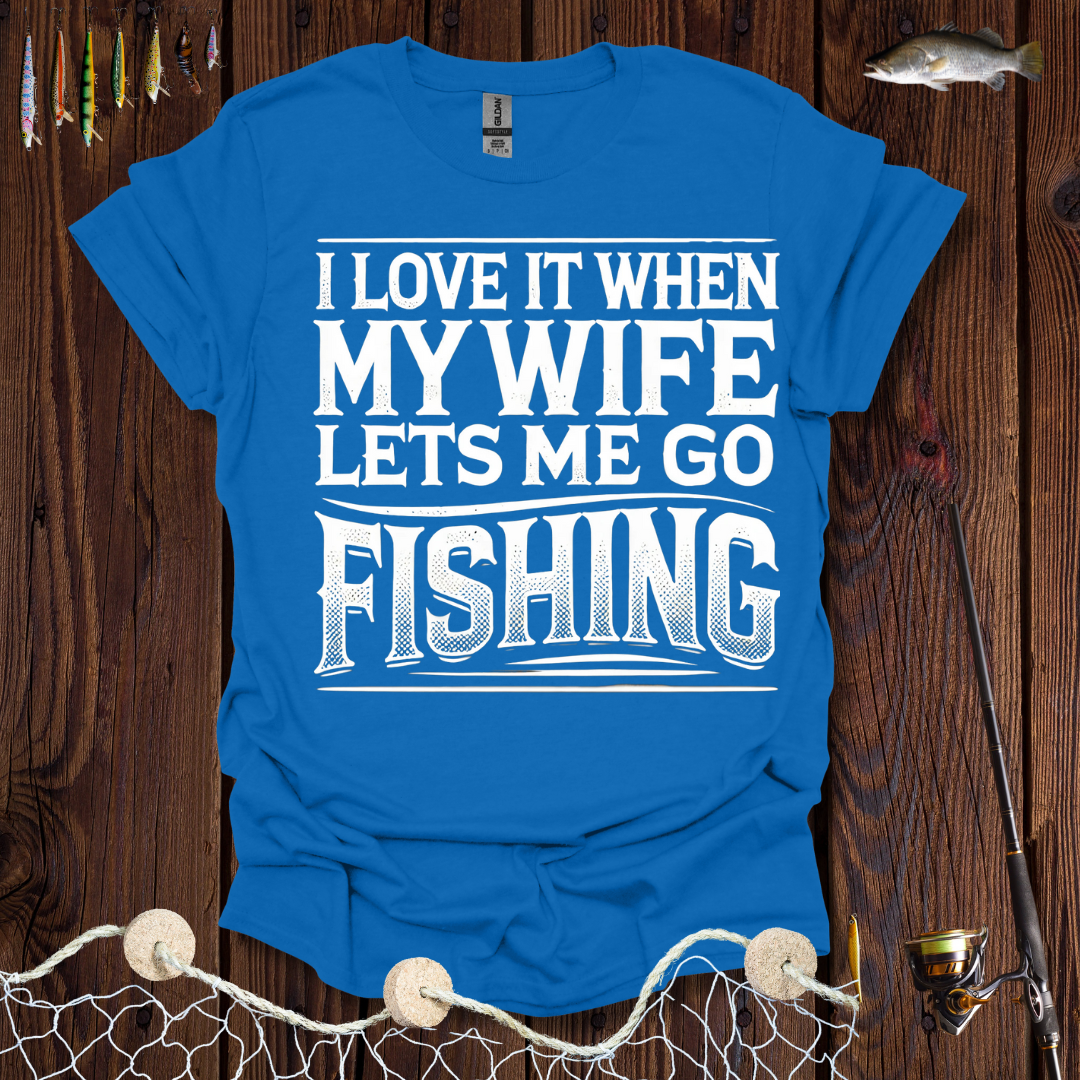 I Love It When My Wife Lets Me Go Fishing T-Shirt