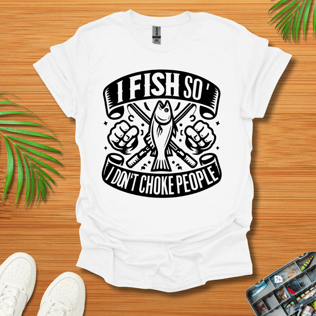 I Fish So I Don’t Have To Choke People T-Shirt