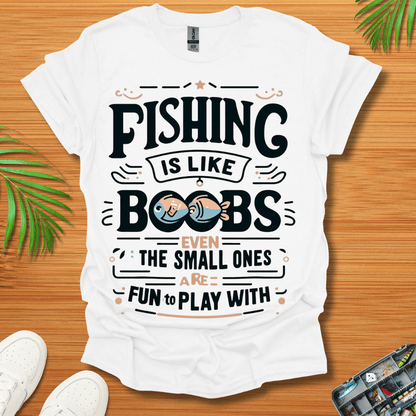 Fishing Is Like Boobs Even The Small Ones Are Fun To Play With T-Shirt