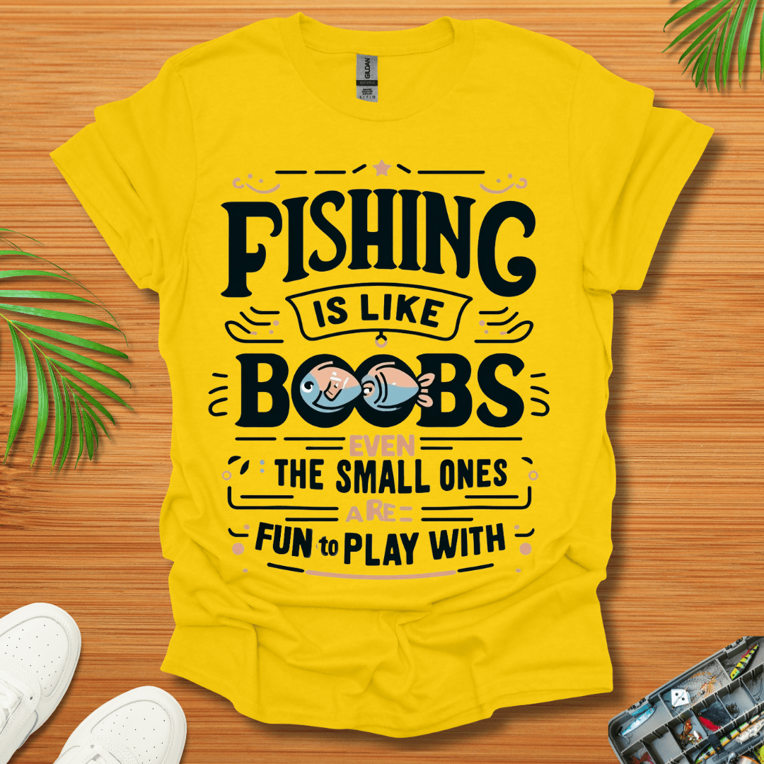 Fishing Is Like Boobs Even The Small Ones Are Fun To Play With T-Shirt