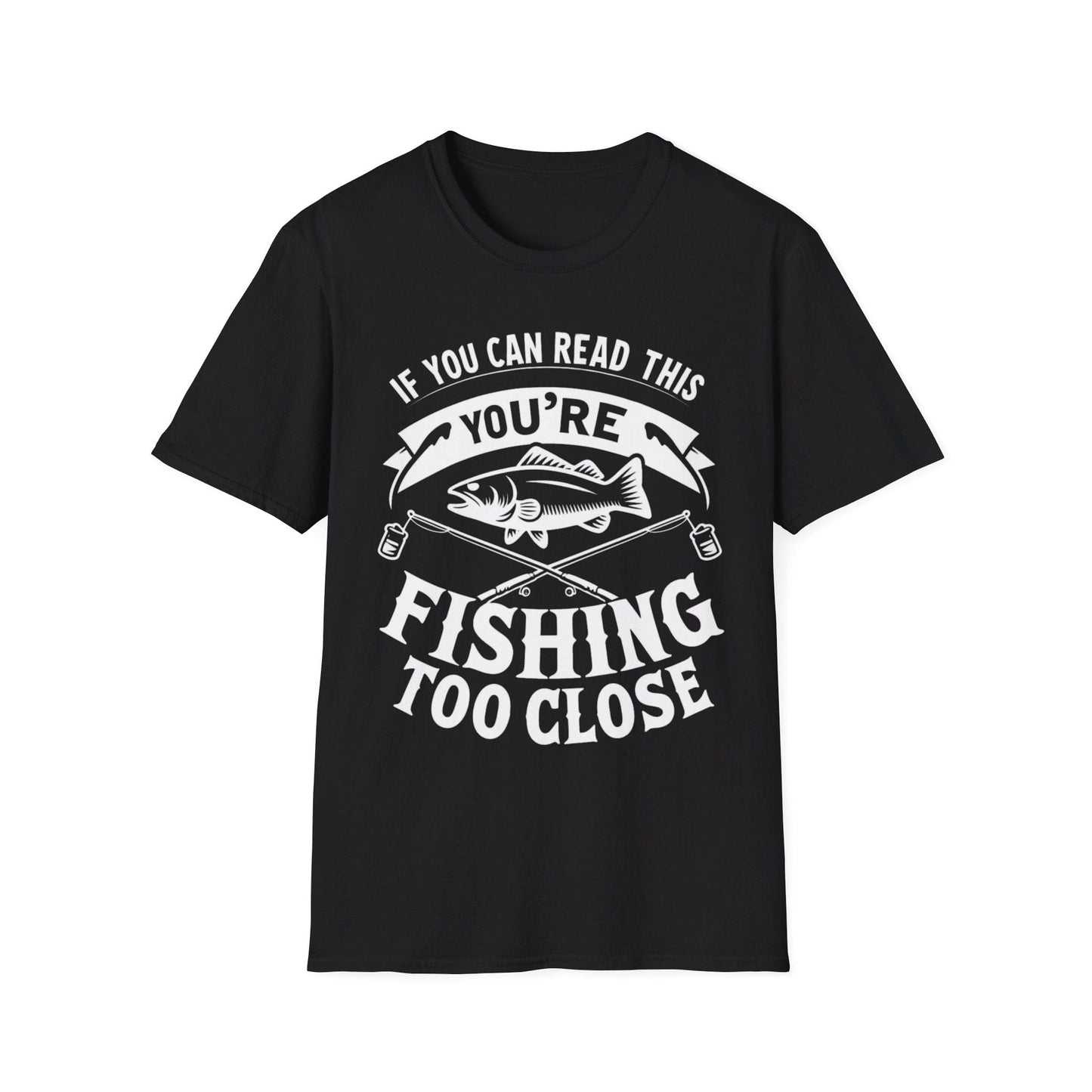 If You Can Read This You're Fishing Too Close T-Shirt