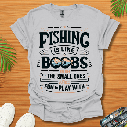 Fishing Is Like Boobs Even The Small Ones Are Fun To Play With T-Shirt