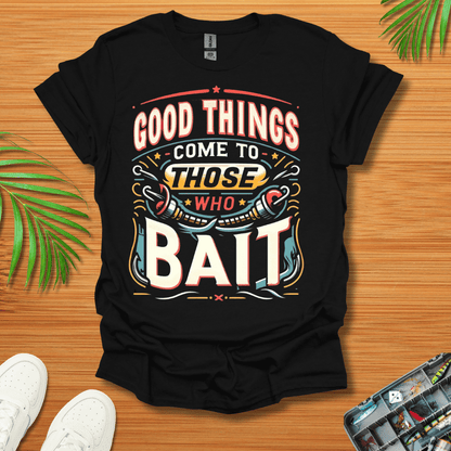 Good Things Come to Those Who Bait T-Shirt