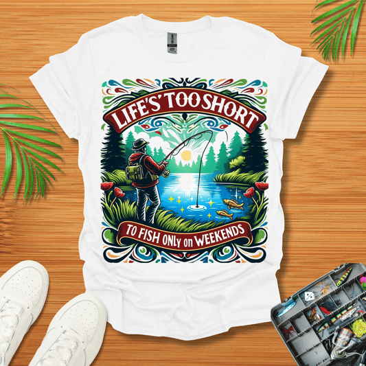 Life’s Too Short To Only Fish On The Weekends T-Shirt