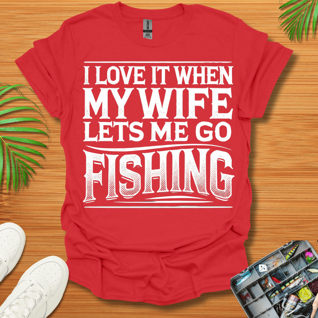 I Love It When My Wife Lets Me Go Fishing T-Shirt