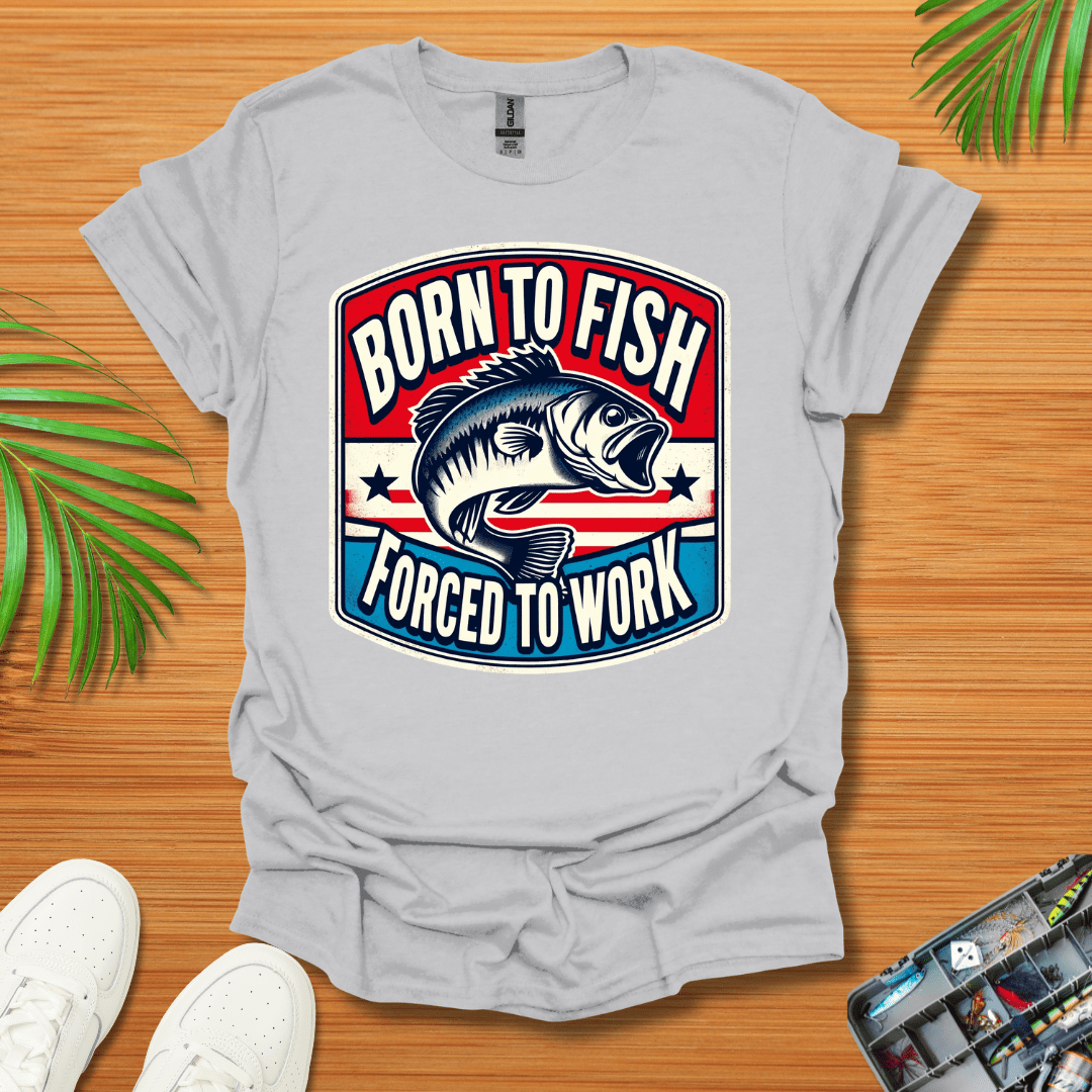 Born To Fish Forced To Work T-Shirt