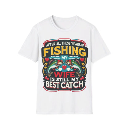 After All These Years Of Fishing My Wife Is Still My Best Catch T-Shirt