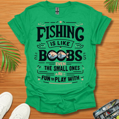 Fishing Is Like Boobs Even The Small Ones Are Fun To Play With T-Shirt