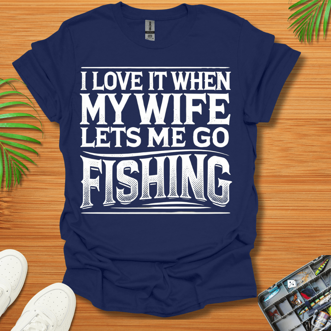 I Love It When My Wife Lets Me Go Fishing T-Shirt