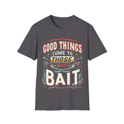 Good Things Come to Those Who Bait T-Shirt