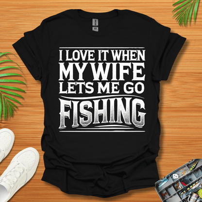 I Love It When My Wife Lets Me Go Fishing T-Shirt