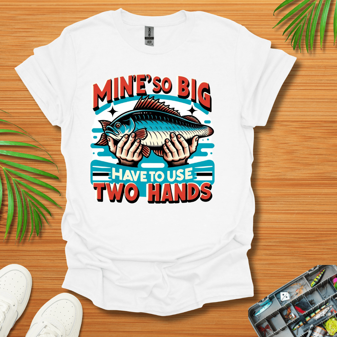 Mine’s So Big Have To Use Two Hands T-Shirt