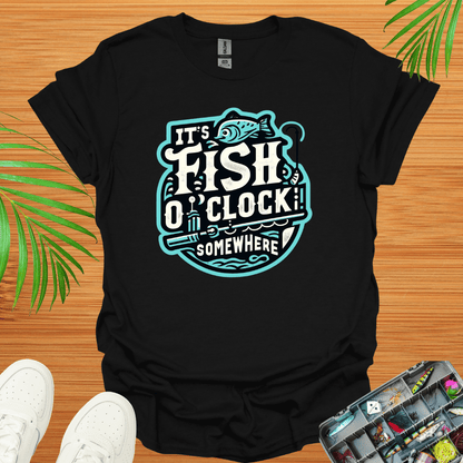 It’s Fish O”Clock Some Where T-Shirt