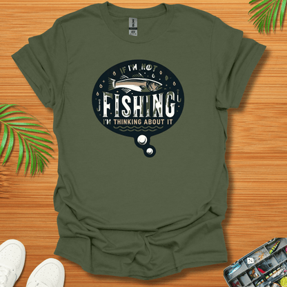 If I’m Not Fishing I’m Thinking About It T-Shirt