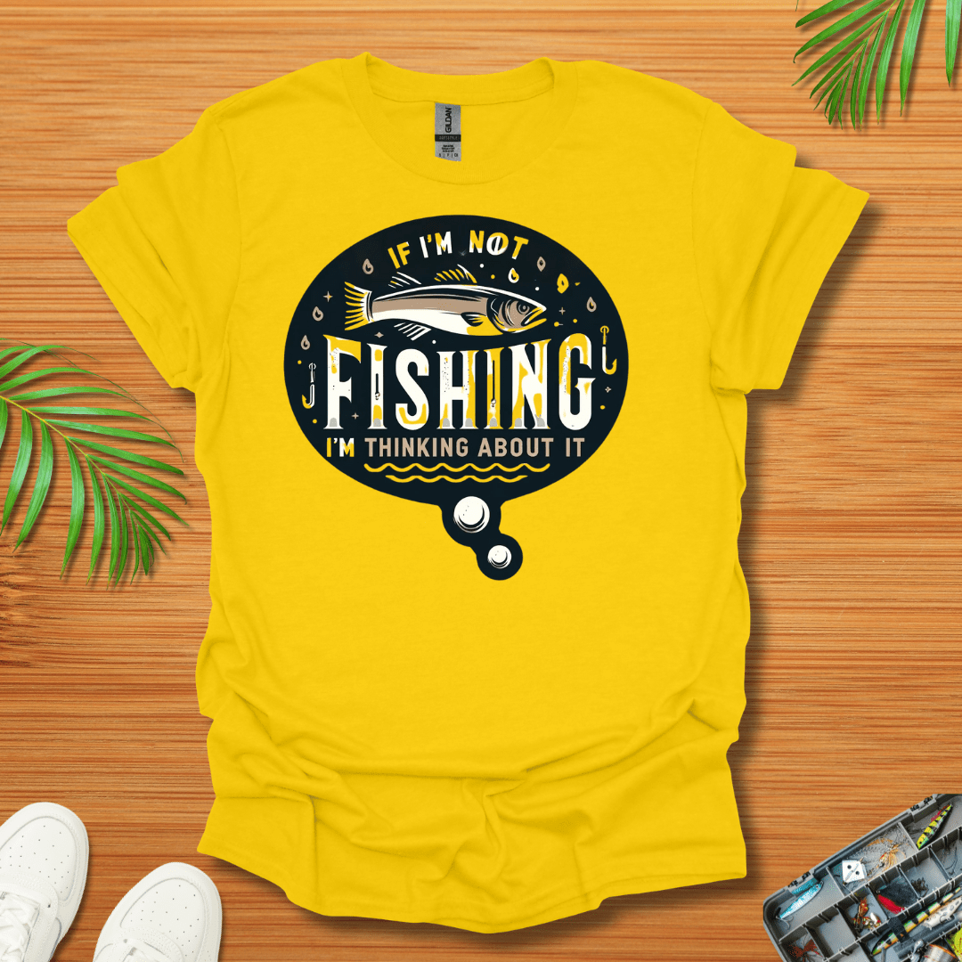 If I’m Not Fishing I’m Thinking About It T-Shirt