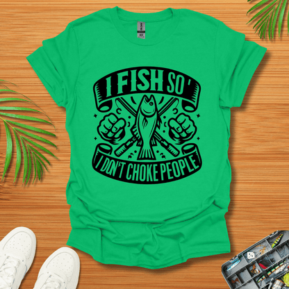 I Fish So I Don’t Have To Choke People T-Shirt