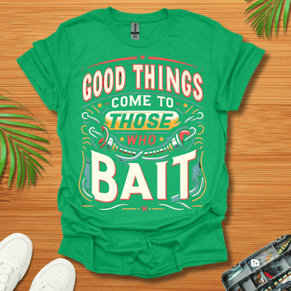 Good Things Come to Those Who Bait T-Shirt