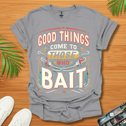 Good Things Come to Those Who Bait T-Shirt