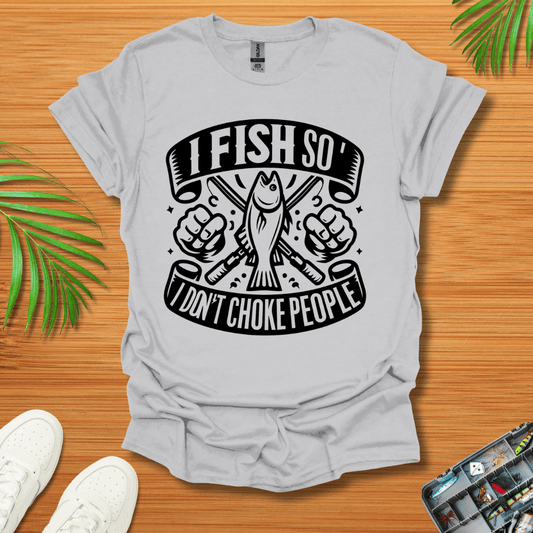 I Fish So I Don’t Have To Choke People T-Shirt