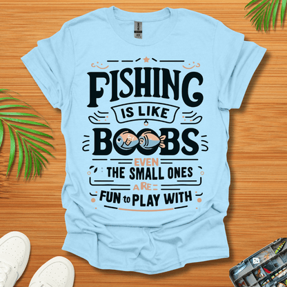 Fishing Is Like Boobs Even The Small Ones Are Fun To Play With T-Shirt