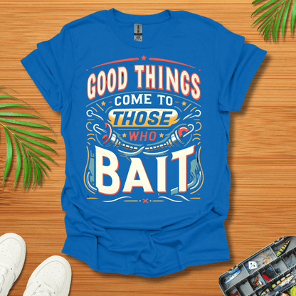 Good Things Come to Those Who Bait T-Shirt