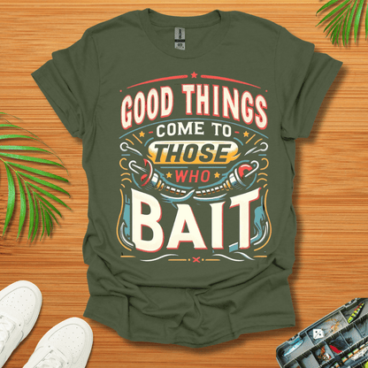 Good Things Come to Those Who Bait T-Shirt