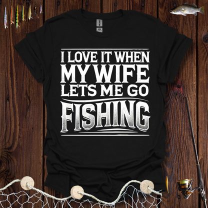 I Love It When My Wife Lets Me Go Fishing T-Shirt