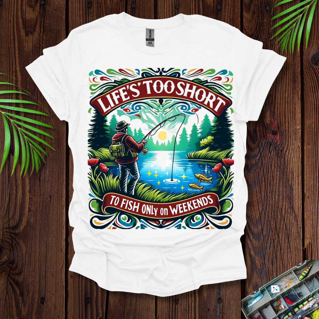 Life’s Too Short To Only Fish On The Weekends T-Shirt