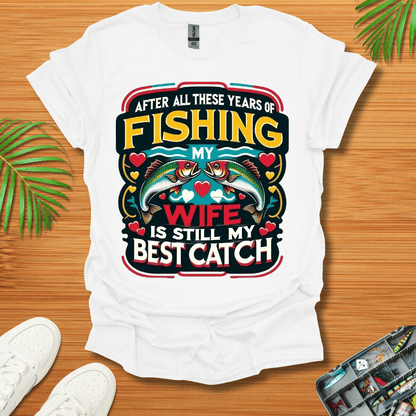 After All These Years Of Fishing My Wife Is Still My Best Catch T-Shirt