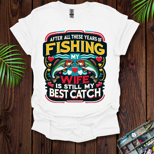 After All These Years Of Fishing My Wife Is Still My Best Catch T-Shirt