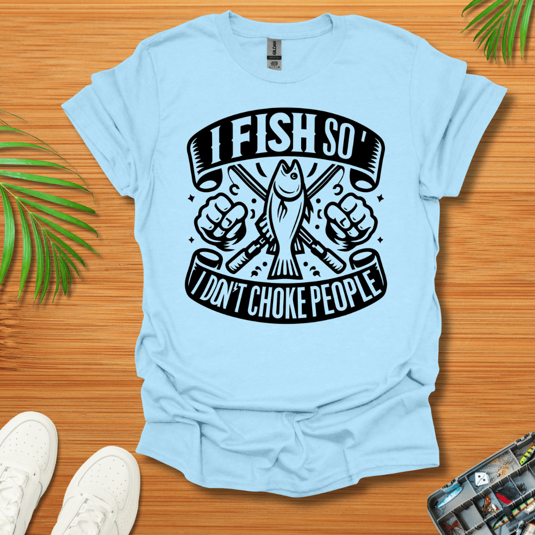 I Fish So I Don’t Have To Choke People T-Shirt