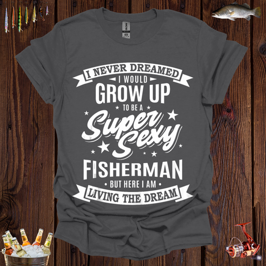I Never Dreamed I Would Grow Up to be a Super Sexy Fisherman T-Shirt