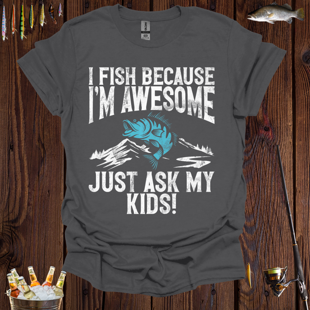 I Fish Because I'm Awesome, Just Ask My Kids  T-Shirt