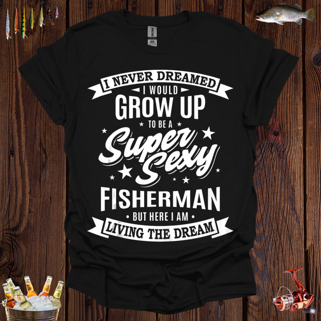 I Never Dreamed I Would Grow Up to be a Super Sexy Fisherman T-Shirt