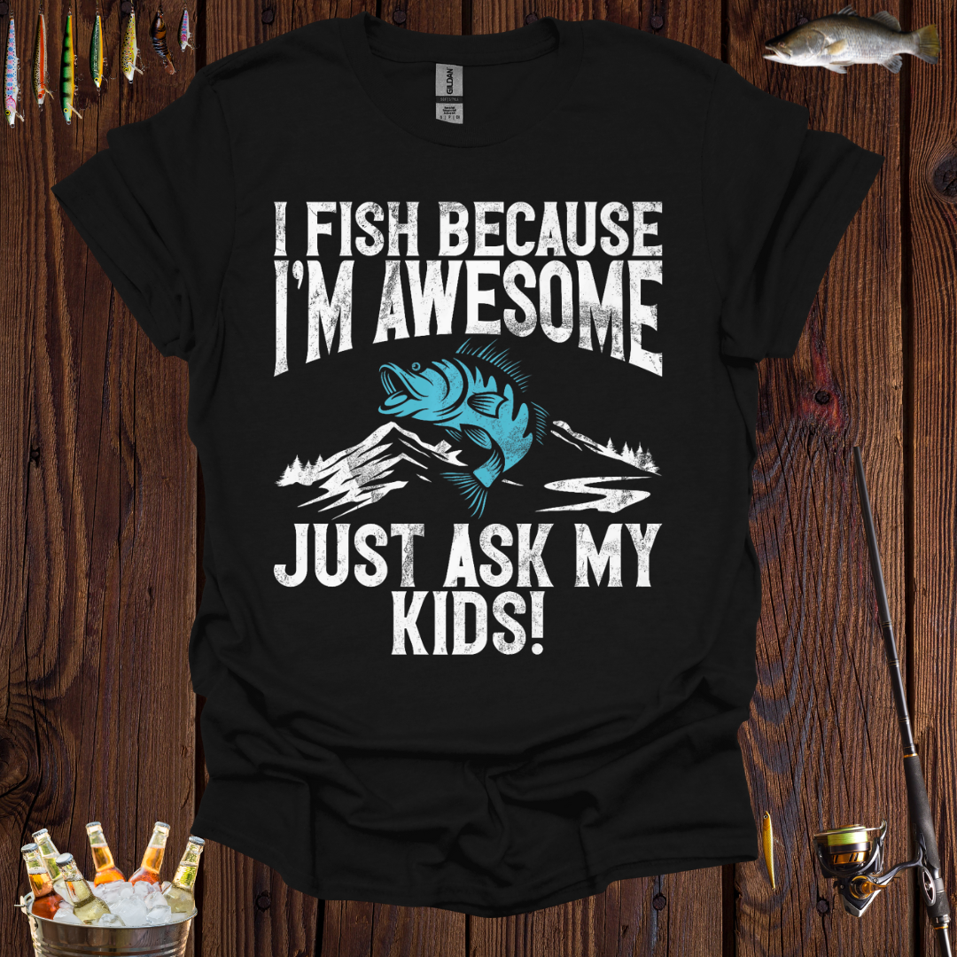 I Fish Because I'm Awesome, Just Ask My Kids  T-Shirt